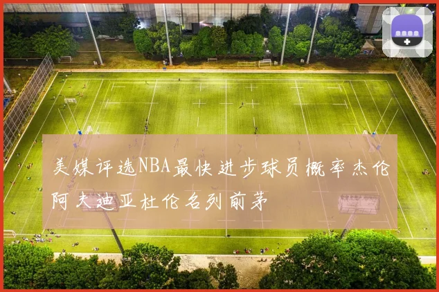 美媒评选NBA最快进步球员概率杰伦阿夫迪亚杜伦名列前茅
