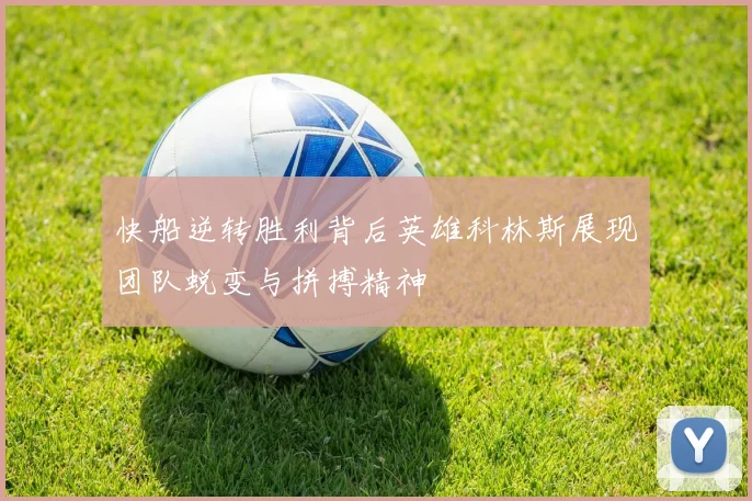 快船逆转胜利背后英雄科林斯展现团队蜕变与拼搏精神