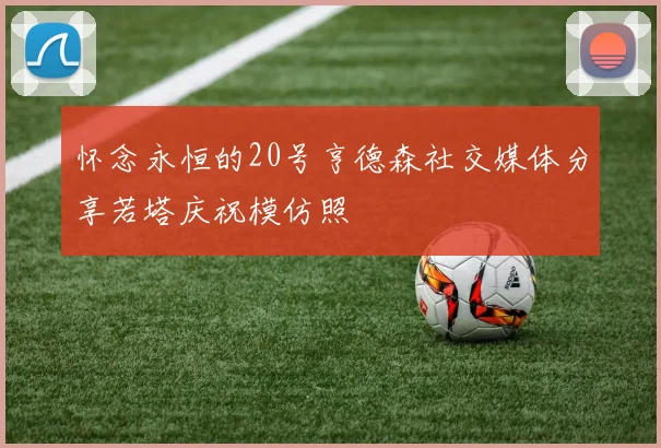 怀念永恒的20号亨德森社交媒体分享若塔庆祝模仿照