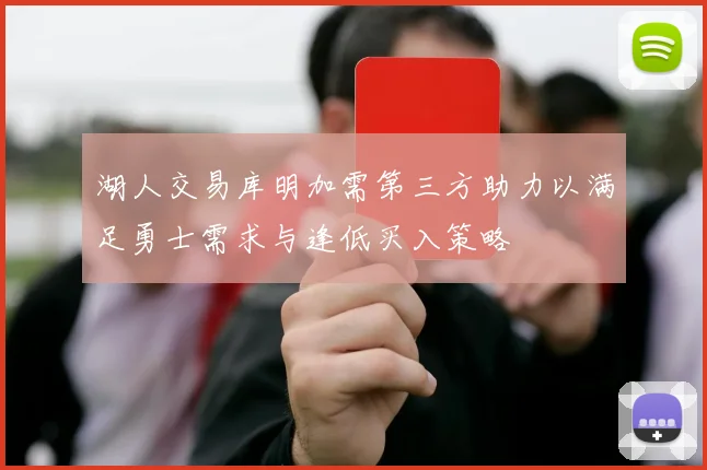 湖人交易库明加需第三方助力以满足勇士需求与逢低买入策略