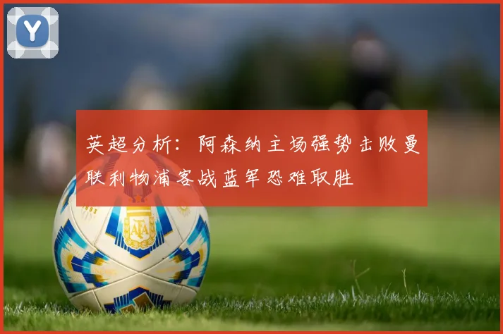 英超分析：阿森纳主场强势击败曼联利物浦客战蓝军恐难取胜