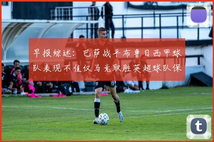 早报综述：巴萨战平布鲁日西甲球队表现不佳仅马竞取胜英超球队保持不败