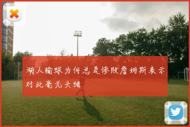 湖人输球为何总是惨败詹姆斯表示对此毫无头绪